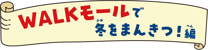 WALKモールで冬をまんきつ！編