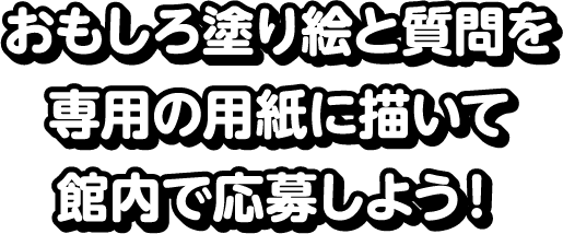 おもしろ塗り絵と質問を専用の用紙に描いて館内で応募しよう！