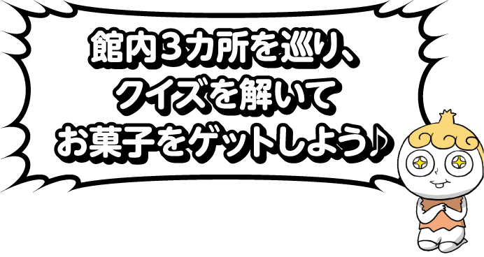 館内3箇所を巡り、クイズを解いてお菓子をゲットしよう♪