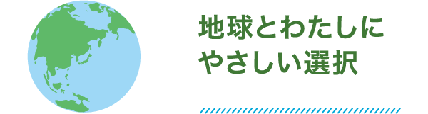 地球とわたしにやさしい選択