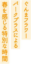 ぐんまフラワーパークプラスによる春を感じる特別な時間