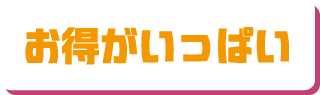 お得がいっぱい