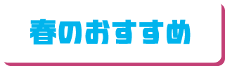 春のおすすめ