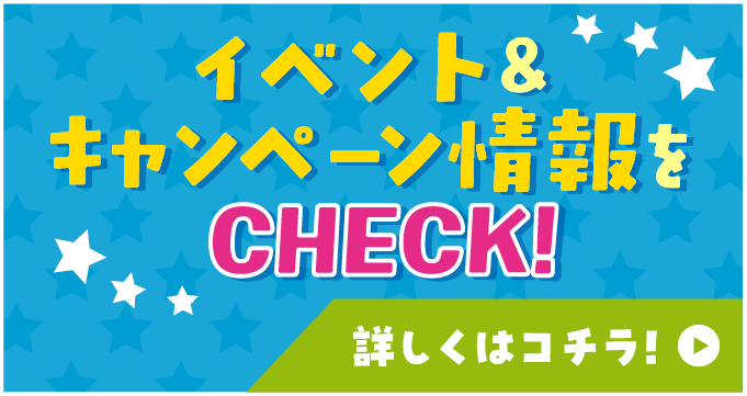 イベント＆キャンペーン情報 詳しくはコチラ！