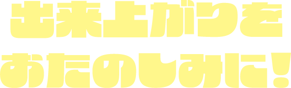 出来上がりをおたのしみに！