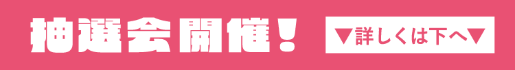 抽選会開催!▼詳しくは下へ▼