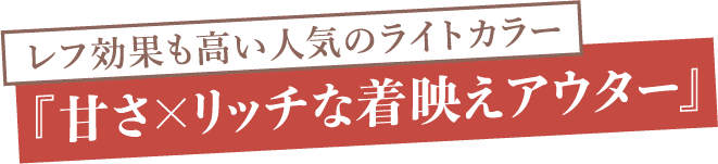 『甘さ×リッチな着映えアウター』