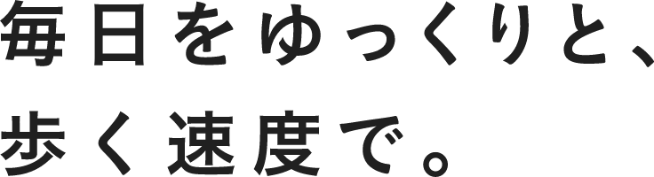 毎日をゆっくりと、歩く速度で。