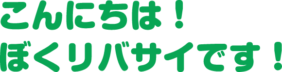こんにちは！ぼくリバサイです！