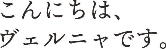 こんにちは、ヴェルニャです!
